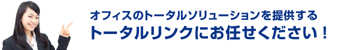 オフィスのトータルソリューションを提供するトータルリンクにお任せください