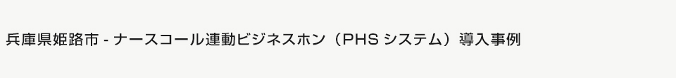 兵庫県姫路市-ナースコール連動ビジネスホン(PHSシステム)導入事例